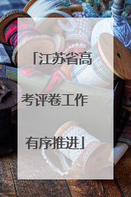 江苏省高考评卷工作有序推进